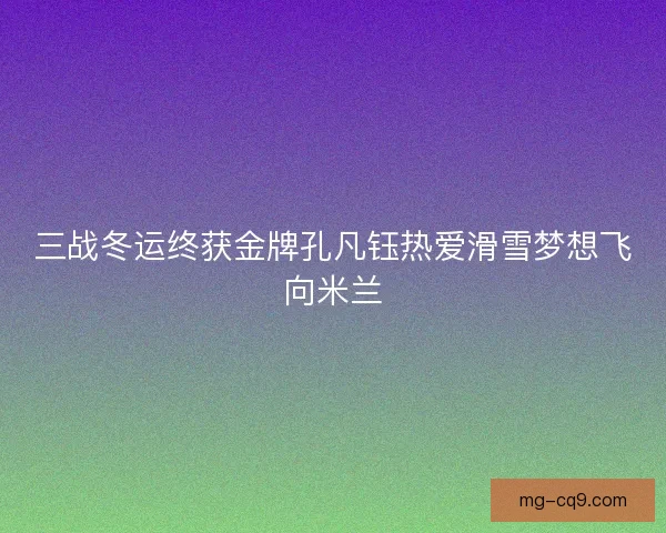 三战冬运终获金牌孔凡钰热爱滑雪梦想飞向米兰