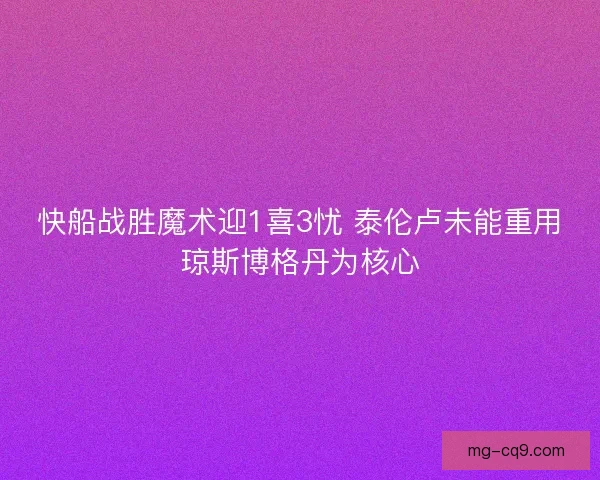 快船战胜魔术迎1喜3忧 泰伦卢未能重用琼斯博格丹为核心