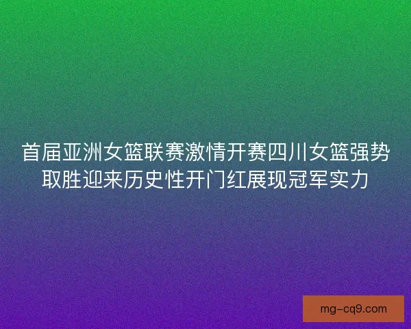 首届亚洲女篮联赛激情开赛四川女篮强势取胜迎来历史性开门红展现冠军实力