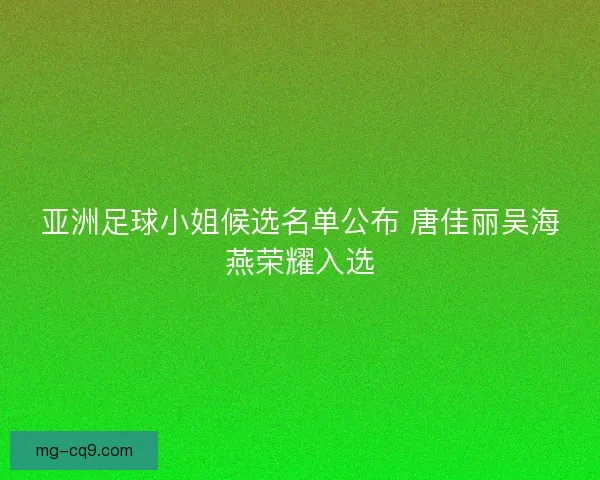 亚洲足球小姐候选名单公布 唐佳丽吴海燕荣耀入选